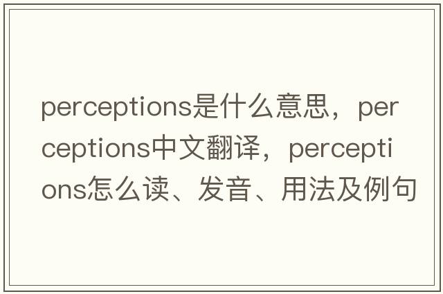 perceptions是什么意思，perceptions中文翻譯，perceptions怎么讀、發(fā)音、用法及例句