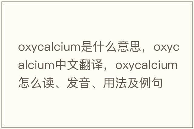 oxycalcium是什么意思，oxycalcium中文翻譯，oxycalcium怎么讀、發(fā)音、用法及例句