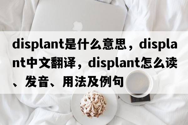 displant是什么意思，displant中文翻譯，displant怎么讀、發(fā)音、用法及例句