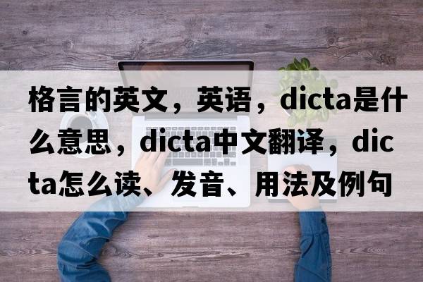 格言的英文，英語(yǔ)，dicta是什么意思，dicta中文翻譯，dicta怎么讀、發(fā)音、用法及例句