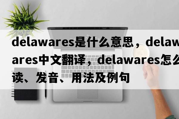 Delawares是什么意思，Delawares中文翻譯，Delawares怎么讀、發(fā)音、用法及例句
