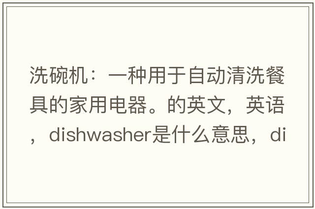 洗碗機：一種用于自動(dòng)清洗餐具的家用電器。的英文，英語(yǔ)，dishwasher是什么意思，dishwasher中文翻譯，dishwasher怎么讀、發(fā)音、用法及例句
