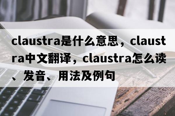 claustra是什么意思，claustra中文翻譯，claustra怎么讀、發(fā)音、用法及例句