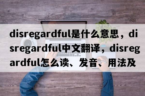 disregardful是什么意思，disregardful中文翻譯，disregardful怎么讀、發(fā)音、用法及例句