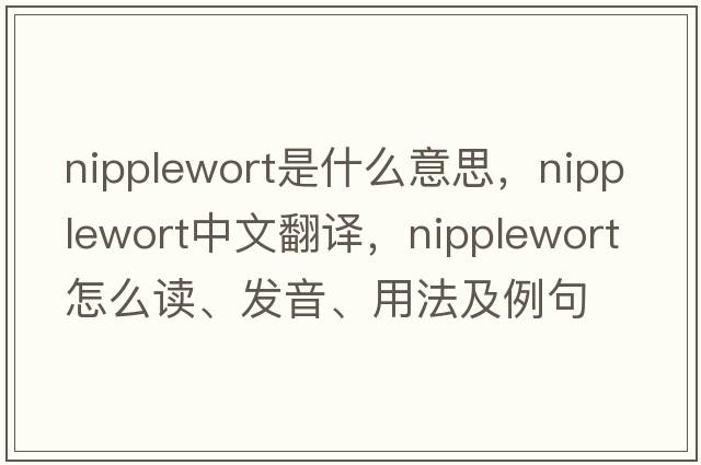 nipplewort是什么意思，nipplewort中文翻譯，nipplewort怎么讀、發(fā)音、用法及例句