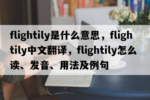 flightily是什么意思，flightily中文翻譯，flightily怎么讀、發(fā)音、用法及例句
