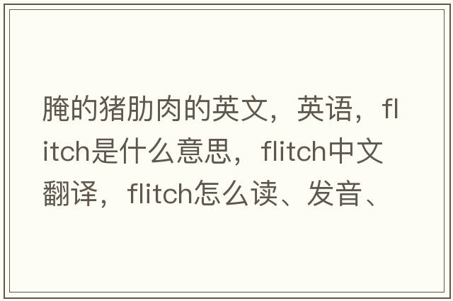 腌的豬肋肉的英文，英語(yǔ)，flitch是什么意思，flitch中文翻譯，flitch怎么讀、發(fā)音、用法及例句