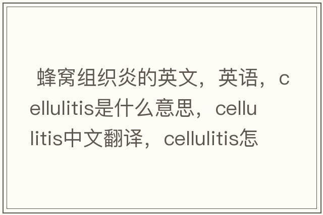  蜂窩組織炎的英文，英語(yǔ)，cellulitis是什么意思，cellulitis中文翻譯，cellulitis怎么讀、發(fā)音、用法及例句