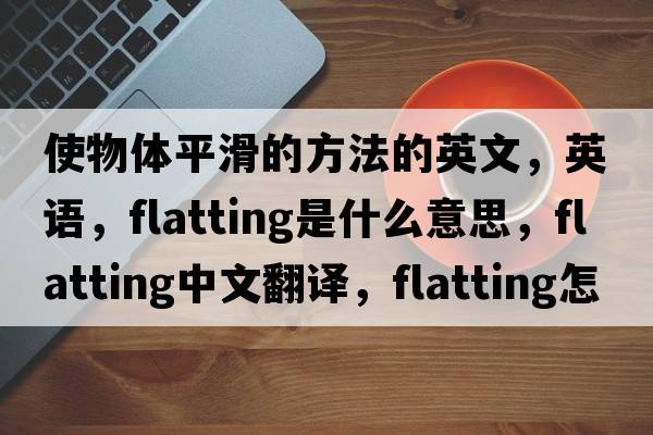 使物體平滑的方法的英文，英語(yǔ)，flatting是什么意思，flatting中文翻譯，flatting怎么讀、發(fā)音、用法及例句