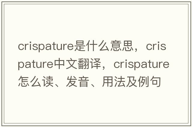 crispature是什么意思，crispature中文翻譯，crispature怎么讀、發(fā)音、用法及例句