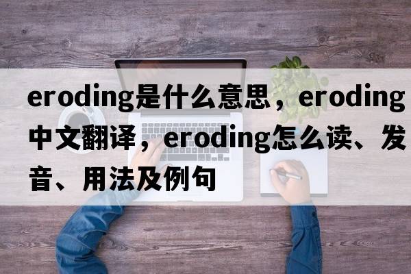 eroding是什么意思，eroding中文翻譯，eroding怎么讀、發(fā)音、用法及例句