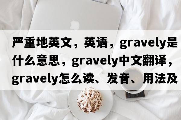 嚴重地英文，英語(yǔ)，gravely是什么意思，gravely中文翻譯，gravely怎么讀、發(fā)音、用法及例句