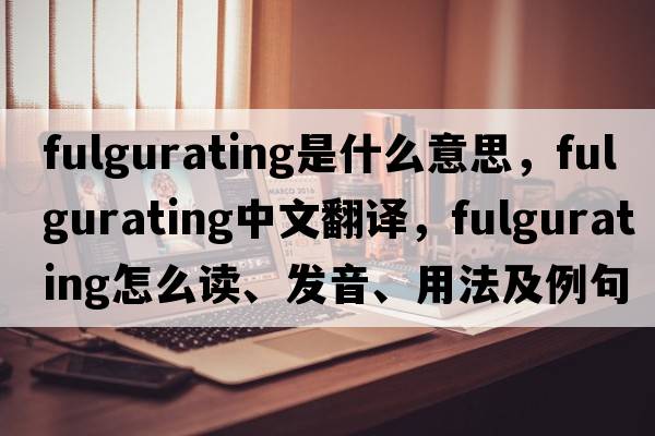 fulgurating是什么意思，fulgurating中文翻譯，fulgurating怎么讀、發(fā)音、用法及例句