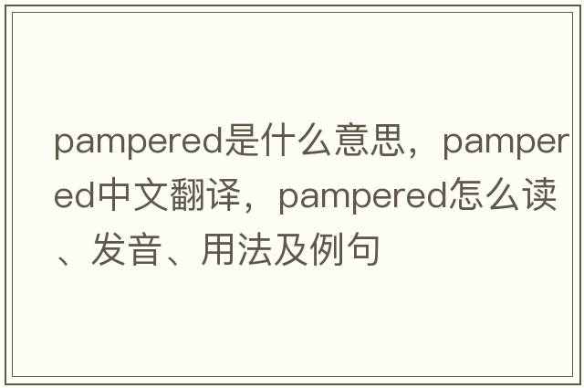 pampered是什么意思，pampered中文翻譯，pampered怎么讀、發(fā)音、用法及例句