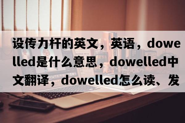 設傳力桿的英文，英語(yǔ)，dowelled是什么意思，dowelled中文翻譯，dowelled怎么讀、發(fā)音、用法及例句