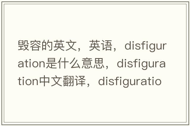 毀容的英文，英語(yǔ)，disfiguration是什么意思，disfiguration中文翻譯，disfiguration怎么讀、發(fā)音、用法及例句