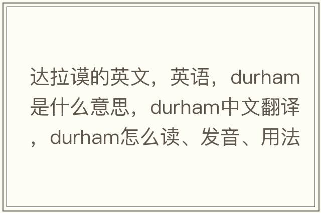 達拉謨的英文，英語(yǔ)，durham是什么意思，durham中文翻譯，durham怎么讀、發(fā)音、用法及例句