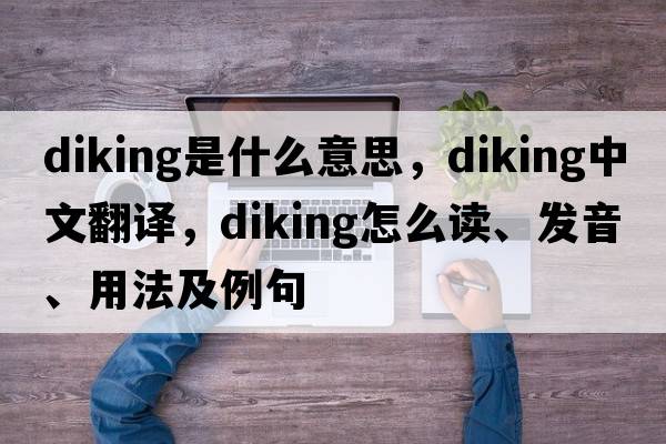 diking是什么意思，diking中文翻譯，diking怎么讀、發(fā)音、用法及例句