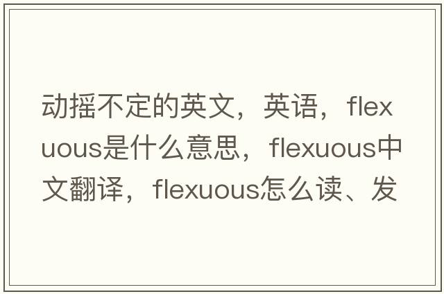 動(dòng)搖不定的英文，英語(yǔ)，flexuous是什么意思，flexuous中文翻譯，flexuous怎么讀、發(fā)音、用法及例句