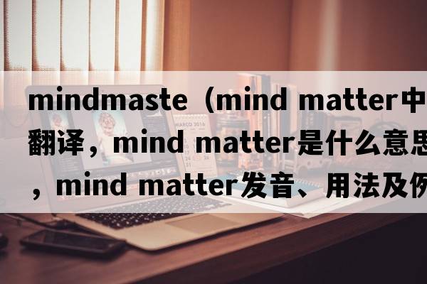 mindmaste（mind matter中文翻譯，mind matter是什么意思，mind matter發(fā)音、用法及例句）
