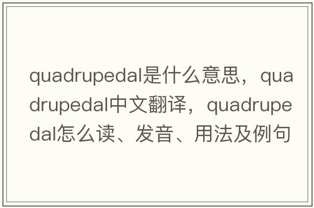 quadrupedal是什么意思，quadrupedal中文翻譯，quadrupedal怎么讀、發(fā)音、用法及例句