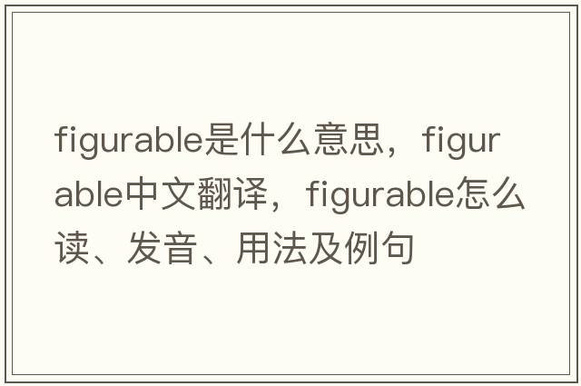 figurable是什么意思，figurable中文翻譯，figurable怎么讀、發(fā)音、用法及例句