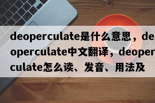 deoperculate是什么意思，deoperculate中文翻譯，deoperculate怎么讀、發(fā)音、用法及例句