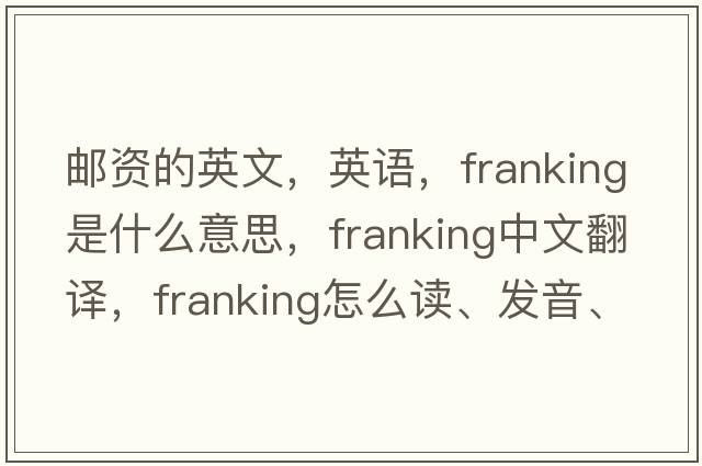 郵資的英文，英語(yǔ)，franking是什么意思，franking中文翻譯，franking怎么讀、發(fā)音、用法及例句
