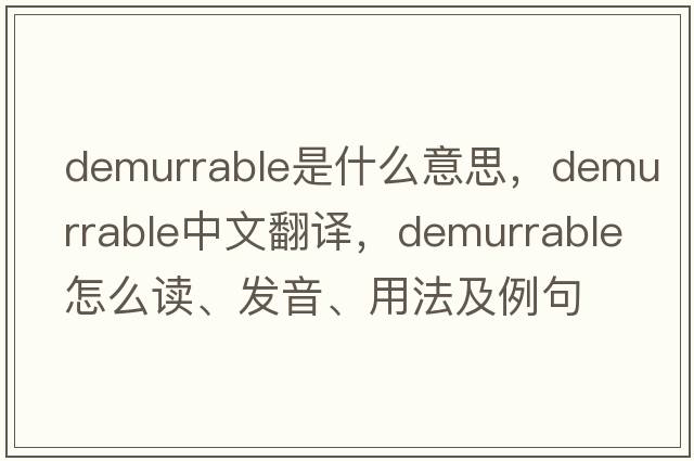 demurrable是什么意思，demurrable中文翻譯，demurrable怎么讀、發(fā)音、用法及例句
