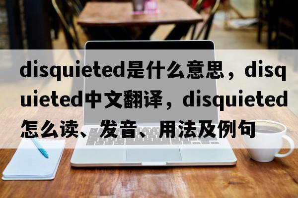 disquieted是什么意思，disquieted中文翻譯，disquieted怎么讀、發(fā)音、用法及例句