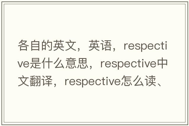 各自的英文，英語(yǔ)，respective是什么意思，respective中文翻譯，respective怎么讀、發(fā)音、用法及例句
