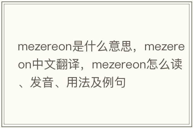 mezereon是什么意思，mezereon中文翻譯，mezereon怎么讀、發(fā)音、用法及例句