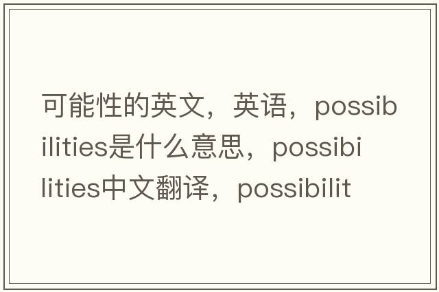 可能性的英文，英語(yǔ)，possibilities是什么意思，possibilities中文翻譯，possibilities怎么讀、發(fā)音、用法及例句