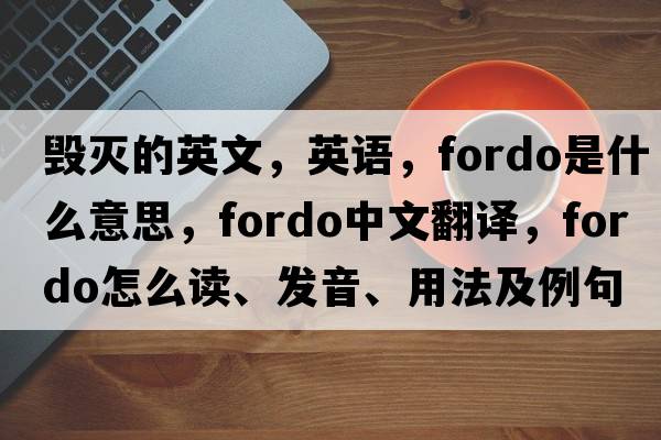 毀滅的英文，英語(yǔ)，fordo是什么意思，fordo中文翻譯，fordo怎么讀、發(fā)音、用法及例句