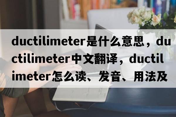 ductilimeter是什么意思，ductilimeter中文翻譯，ductilimeter怎么讀、發(fā)音、用法及例句