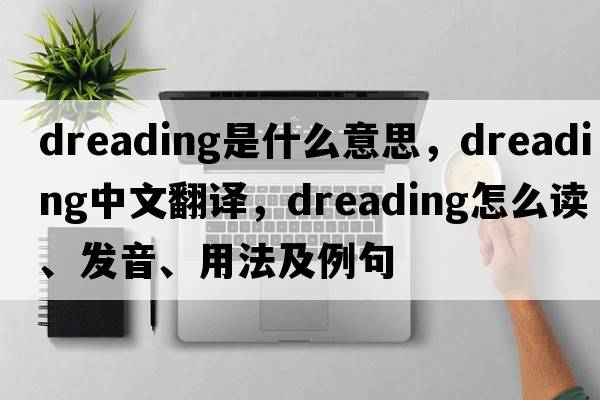 dreading是什么意思，dreading中文翻譯，dreading怎么讀、發(fā)音、用法及例句