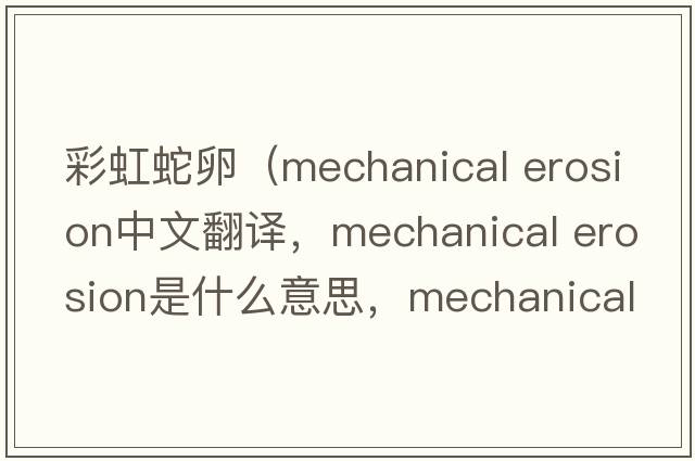 彩虹蛇卵（mechanical erosion中文翻譯，mechanical erosion是什么意思，mechanical erosion發(fā)音、用法及例句）