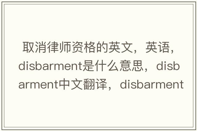  取消律師資格的英文，英語(yǔ)，disbarment是什么意思，disbarment中文翻譯，disbarment怎么讀、發(fā)音、用法及例句