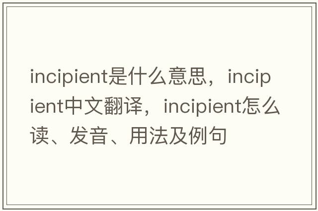 incipient是什么意思，incipient中文翻譯，incipient怎么讀、發(fā)音、用法及例句
