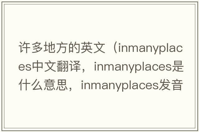 許多地方的英文（inmanyplaces中文翻譯，inmanyplaces是什么意思，inmanyplaces發(fā)音、用法及例句）
