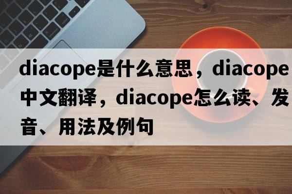 diacope是什么意思，diacope中文翻譯，diacope怎么讀、發(fā)音、用法及例句