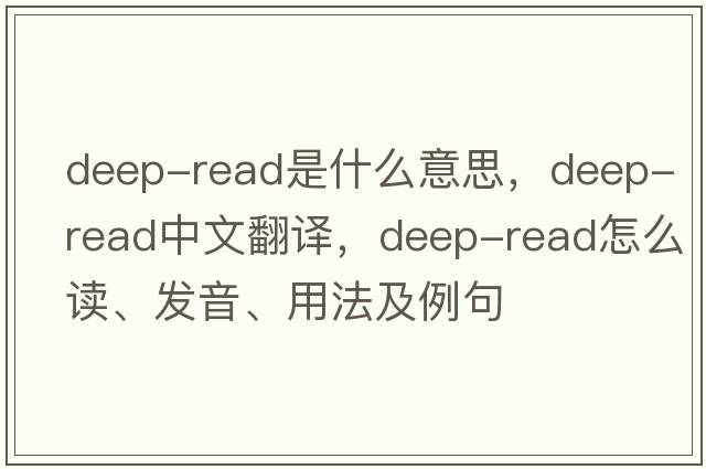 deep-read是什么意思，deep-read中文翻譯，deep-read怎么讀、發(fā)音、用法及例句