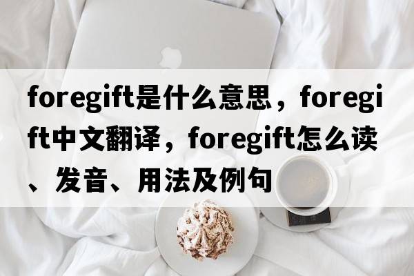 foregift是什么意思，foregift中文翻譯，foregift怎么讀、發(fā)音、用法及例句