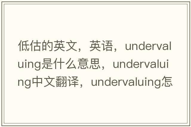 低估的英文，英語(yǔ)，undervaluing是什么意思，undervaluing中文翻譯，undervaluing怎么讀、發(fā)音、用法及例句