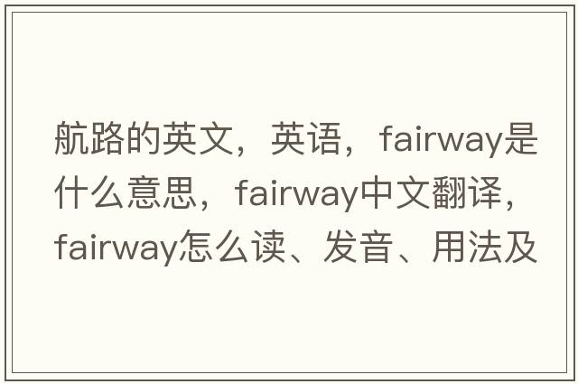 航路的英文，英語(yǔ)，fairway是什么意思，fairway中文翻譯，fairway怎么讀、發(fā)音、用法及例句