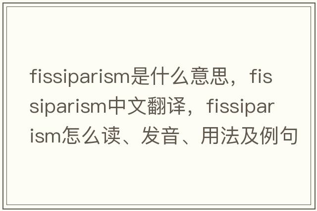 fissiparism是什么意思，fissiparism中文翻譯，fissiparism怎么讀、發(fā)音、用法及例句