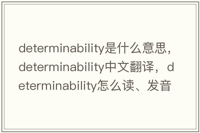determinability是什么意思，determinability中文翻譯，determinability怎么讀、發(fā)音、用法及例句