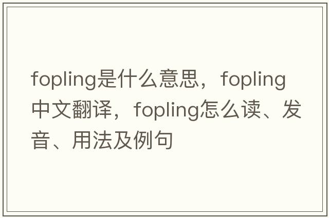 fopling是什么意思，fopling中文翻譯，fopling怎么讀、發(fā)音、用法及例句