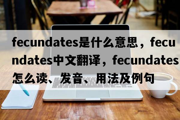 fecundates是什么意思，fecundates中文翻譯，fecundates怎么讀、發(fā)音、用法及例句