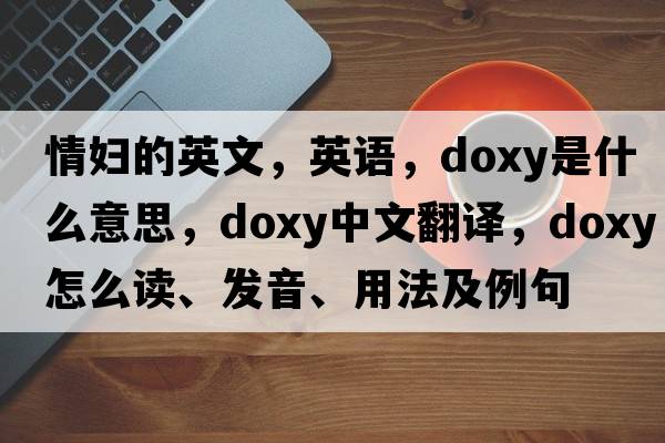 情婦的英文，英語(yǔ)，doxy是什么意思，doxy中文翻譯，doxy怎么讀、發(fā)音、用法及例句